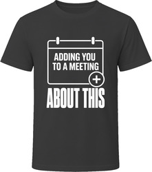 Adding You To A Meeting About This T-Shirt