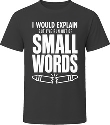I Would Explain But I've Run Out Of Small Words T-Shirt