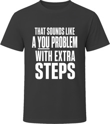 That Sounds Like A You Problem With Extra Steps T-Shirt
