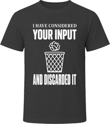 I Have Considered Your Input And Discarded It T-Shirt