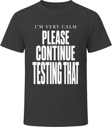 I'm Very Calm Please Continue Testing That T-Shirt