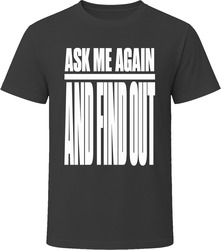 Ask Me Again And Find Out T-Shirt