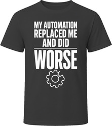 My Automation Replaced Me And Did Worse T-Shirt
