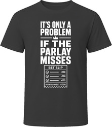 It's Only A Problem If The Parlay Misses T-Shirt
