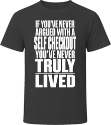 If You've Never Argued With A Self Checkout You've Never Truly Lived T-Shirt