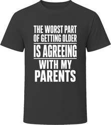 The Worst Part Of Getting Older Is Agreeing With My Parents T-Shirt