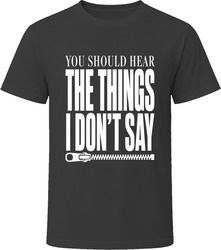 You Should Hear The Things I Don't Say T-Shirt