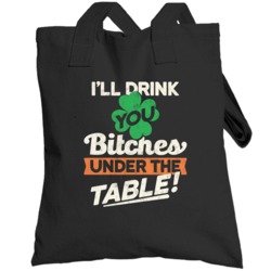 I'll Drink You Bitches Under The Table Funny St Patrick's Day Totebag