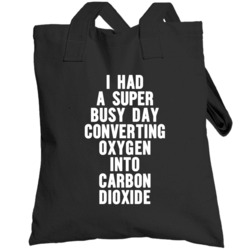 I Had A Super Busy Day Converting Oxygen Into Carbon Dioxide Totebag