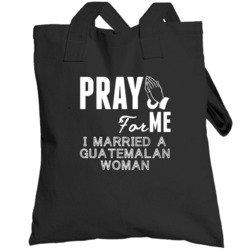 Pray For Me Married A Guatemalan Woman Nationality Totebag