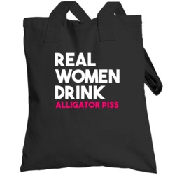 Real Women Drink Alligator Piss Alcohol Totebag