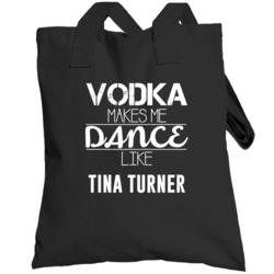Vodka Makes Me Dance Like Tina Turner Totebag
