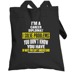 I'm A Career Diplomat I Solve Problems You Don't Know You Have Unisex 