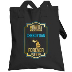 No Matter Where I Roam Cheboygan Michigan Forever Will Be My Home Tote
