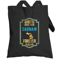 No Matter Where I Roam Saginaw Michigan Forever Will Be My Home Toteba