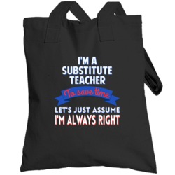 A Substitute Teacher To Save Time Assume Im Always Right Totebag