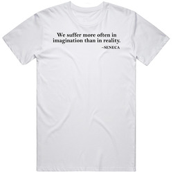 We Suffer More In Imagination Than In Reality Seneca Quote T Shirt
