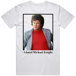 I Dated Michael Knight T Shirt