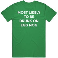 Most Likely To Be Drunk On Egg Nog Christmas T Shirt Most Likely To Be Drunk On Egg Nog Christmas T Shirt