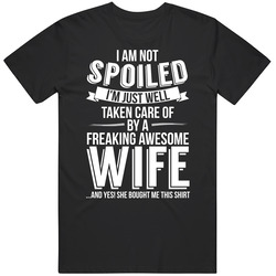 I'm Not Spoiled Just Well Taken Care Of By My Wife Husband Gift T