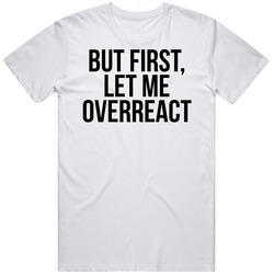 But First Let Me Overreact Funny Cute T Shirt But First Let Me Overreact Funny Cute T Shirt