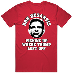 Desantis Picking Up Where Trump Left Off T Shirt