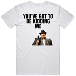 You've Got To Be Kidding Me Uncle Buck T Shirt