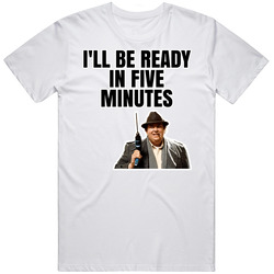 I'll Be Ready In Five Minutes Uncle Buck T Shirt