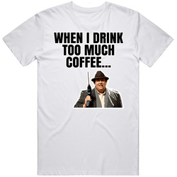 When I Drink Too Much Coffee Uncle Buck T Shirt