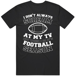 I Don't Always Scream At My Tv But When I Do Its Football Season 