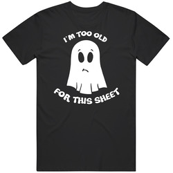 Funny Halloween Ghost I'm Too Old For This Sheet T Shirt Funny Halloween Ghost I'm Too Old For This Sheet T Shirt