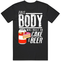 This Body Was Built On Cake And Beer Funny Food T Shirt