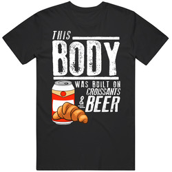 This Body Was Built On Croissants And Beer Funny Food T Shirt