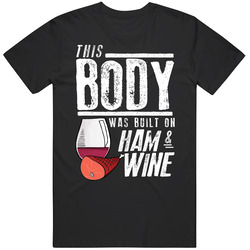 This Body Was Built On Ham And Wine Funny Food T Shirt
