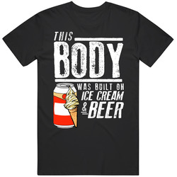 This Body Was Built On Ice Cream And Beer Funny Food T Shirt