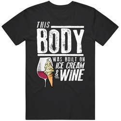 This Body Was Built On Ice Cream And Wine Funny Food T Shirt