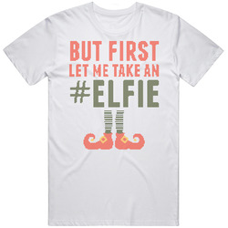 But First Let Me Take An Elfie Selfie Funny Christmas Sweater T Shirt But First Let Me Take An Elfie Selfie Funny Christmas Sweater T Shirt
