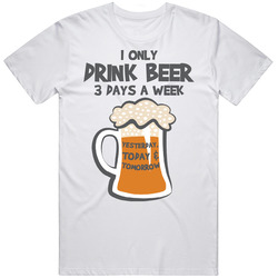 I Only Drink Beer Three Days A Week Funny Drinking T Shirt I Only Drink Beer Three Days A Week Funny Drinking T Shirt