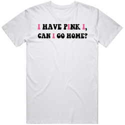 I Have Pink I Eye Can I Go Home Funny T Shirt I Have Pink I Eye Can I Go Home Funny T Shirt