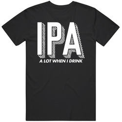 Ipa A Lot When I Drink Funny Beer T Shirt Ipa A Lot When I Drink Funny Beer T Shirt