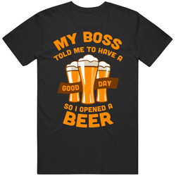 Have A Good Day Open A Beer Funny Work Boss T Shirt Have A Good Day Open A Beer Funny Work Boss T Shirt