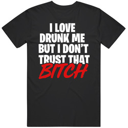 I Love Drunk Me But I Don't Trust That Bitch Funny Drinking Fun W