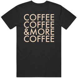 Coffee Coffee And More Coffee Addict T Shirt