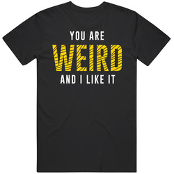You Are Weird And I Like It Funny Gift T Shirt You Are Weird And I Like It Funny Gift T Shirt
