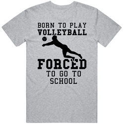 Born To Play Volleyball Forced To Go To School T Shirt