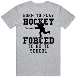 Born To Play Hockey Forced To Go To School T Shirt