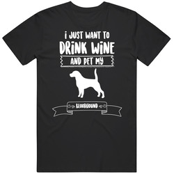 I Just Want To Drink Wine And Pet My Bloodhound Dog Owner Cute T Shirt I Just Want To Drink Wine And Pet My Bloodhound Dog Owner Cute T Shirt