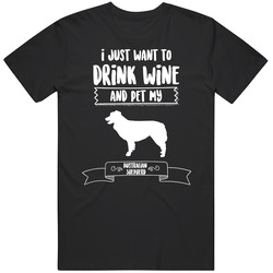 I Just Want To Drink Wine And Pet My Australian Shepherd Dog Owner Cut I Just Want To Drink Wine And Pet My Australian Shepherd Dog Owner Cut