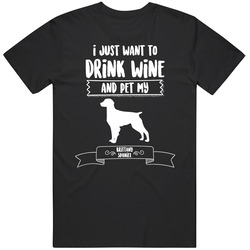 I Just Want To Drink Wine And Pet My Brittany Spaniel Dog Owner Cute T I Just Want To Drink Wine And Pet My Brittany Spaniel Dog Owner Cute T