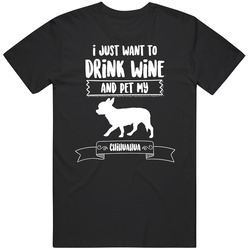I Just Want To Drink Wine And Pet My Chihuahua Dog Owner Cute T Shirt I Just Want To Drink Wine And Pet My Chihuahua Dog Owner Cute T Shirt